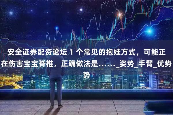 安全证券配资论坛 1 个常见的抱娃方式，可能正在伤害宝宝脊椎，正确做法是……_姿势_手臂_优势