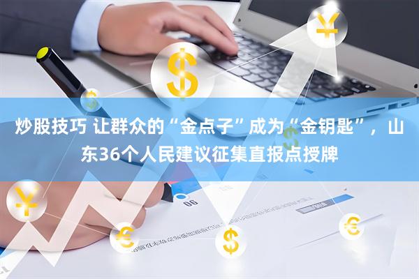 炒股技巧 让群众的“金点子”成为“金钥匙”，山东36个人民建议征集直报点授牌