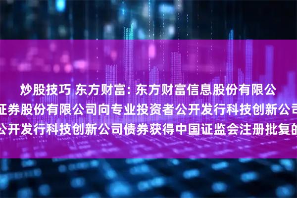 炒股技巧 东方财富: 东方财富信息股份有限公司关于子公司东方财富证券股份有限公司向专业投资者公开发行科技创新公司债券获得中国证监会注册批复的公告