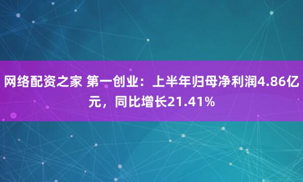 网络配资之家 第一创业：上半年归母净利润4.86亿元，同比增长21.41%