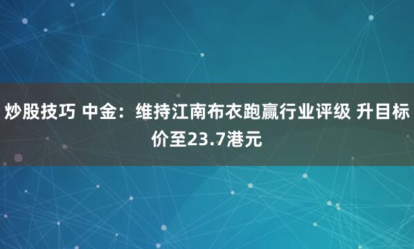炒股技巧 中金：维持江南布衣跑赢行业评级 升目标价至23.7港元