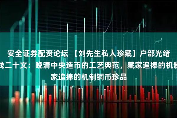 安全证券配资论坛 【刘先生私人珍藏】户部光绪元宝当制钱二十文：晚清中央造币的工艺典范，藏家追捧的机制铜币珍品
