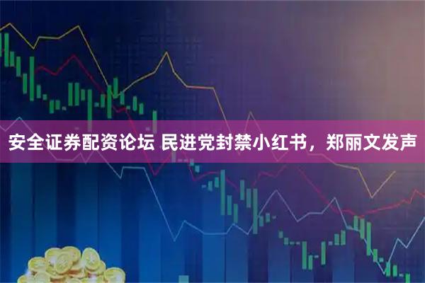 安全证券配资论坛 民进党封禁小红书，郑丽文发声